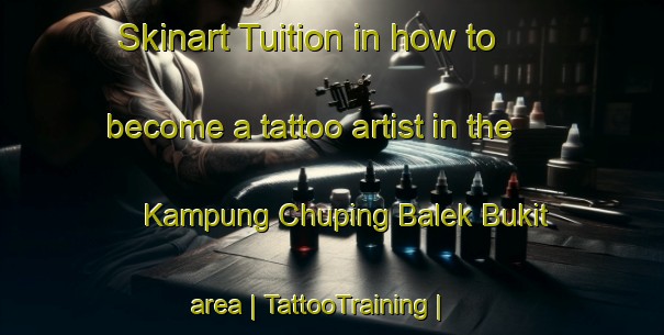 Skinart Tuition in how to become a tattoo artist in the Kampung Chuping Balek Bukit area | TattooTraining | TattooClasses | SkinartTraining-Malaysia